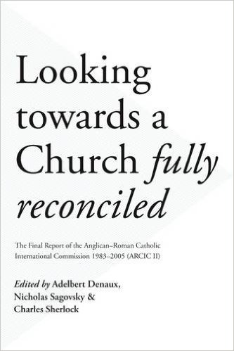 Looking Towards a Church Fully Reconciled: The Final Report of the Anglican-Roman Catholic International Commission 1983-2005 (ARCIC II) Looking Towards a Church Fully Reconciled: The Final Report of the Anglican-Roman Catholic International Commission 1983-2005 (ARCIC II)